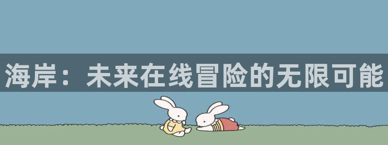 长征娱乐app：海岸：未来在线冒险的无限可能