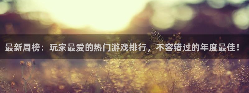 长征娱乐代理登陆：最新周榜：玩家最爱的热门游戏排行，不容错过