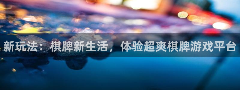 长征娱乐代理登陆：新玩法：棋牌新生活，体验超爽棋牌游戏平台