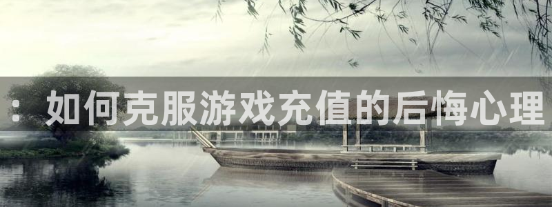 长征娱乐手机网页版登录：：如何克服游戏充值的后悔心理